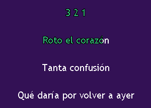 321

Roto el corazdn

Tanta confusidn

cm daha por volver a ayer