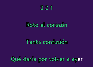 321

Roto el corazdn

Tanta confusidn

cm daha por volver a ayer