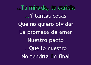 ..Tu mirada, tu caricia
..Y tantas cosas
Que no quiero olvidar

La promesa de amar
Nuestro pacto
..Que lo nuestro
No tendn'a .m final