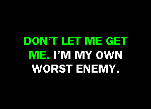 DONT LET ME GET

ME. PM MY OWN
WORST ENEMY.