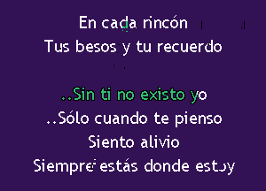 En cada n'nccSn
Tus besos y tu recuerdo

..Sin ti no existo yo
.5le cuando te pienso
Siento alivio
Siemprcjesms donde estoy