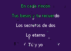 En cada rincdn
Tus besos y tu recuerdo
'I

Los secreros de dos

L? eterno

? .Tti'y yo