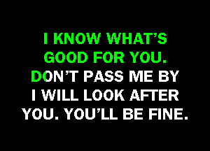 I KNOW WHATS
GOOD FOR YOU.
DONT PASS ME BY
I WILL LOOK AFTER
YOU. YOUIL BE FINE.