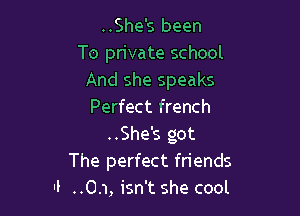 ..She's been
To private school
And she speaks

Perfect french
..She's got
The perfect friends
II ..O.1, isn't she cool