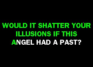 WOULD IT SHA'ITER YOUR
ILLUSIONS IF THIS
ANGEL HAD A PAST?
