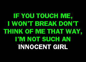 IF YOU TOUCH ME,

I WONT BREAK DONT
THINK OF ME THAT WAY,
PM NOT SUCH AN
'INNOCENT GIRL