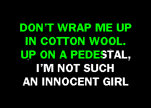 DON,T WRAP ME UP
IN COTTON WOOL.
UP ON A PEDESTAL,
PM NOT SUCH
AN INNOCENT GIRL