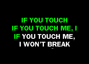 IF YOU TOUCH
IF YOU TOUCH ME, I

IF YOU TOUCH ME,
I WON'T BREAK