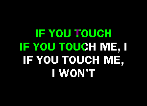 IF YOU TOUCH
IF YOU TOUCH ME, I

IF YOU TOUCH ME,
I WONT