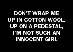 DON,T WRAP ME
UP IN COTTON WOOL.
UP ON A PEDESTAL,
PM NOT SUCH AN
INNOCENT GIRL