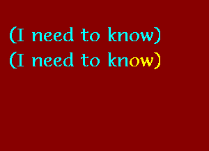 (I need to know)
(I need to know)