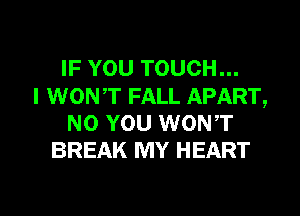 IF YOU TOUCH...

I WONT FALL APART,
N0 YOU WONT
BREAK MY HEART

g