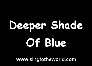 Deeper- Shade

Of Blue

www.singtotheworld.com