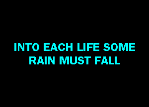 INTO EACH LIFE SOME

RAIN MUST FALL