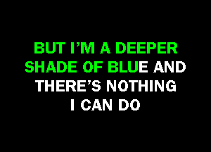 BUT PM A DEEPER
SHADE 0F BLUE AND
THERES NOTHING
I CAN DO