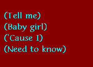 (Tell me)
(Baby girl)

('Cause I)
(Need to know)