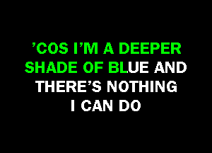 ,008 PM A DEEPER
SHADE 0F BLUE AND
THERES NOTHING
I CAN DO