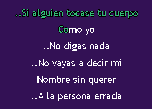 ..Si alguien tocase tu cuerpo
Como yo

..No digas nada

..No vayas a decir mi

Nomb're sin querer

..A la persona errada