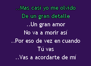 ..Mas casi yo me olvido
De un gran detalle
..Un gran amor
No va a morir asi

..Por eso de vez en cuando
Tu vas
..Vas a acordarte de mi