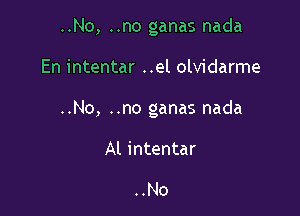 ..No, ..no ganas nada

En intentar ..el olvidarme

..No, ..no ganas nada

Al intentar

..No