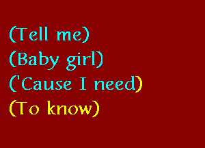 (Tell me)
(Baby girl)

('Cause I need)
(To know)