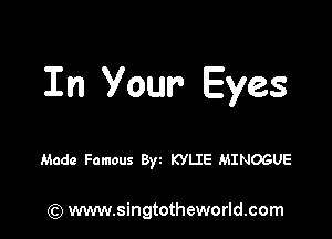 In Your Eyes

Made Famous Byz KYLIE MINOGUE

) www.singtotheworld.com