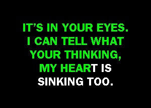 ITS IN YOUR EYES.
I CAN TELL WHAT
YOUR THINKING,

MY HEART IS
SINKING T00.