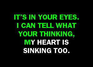 ITS IN YOUR EYES.
I CAN TELL WHAT
YOUR THINKING,

MY HEART IS
SINKING T00.