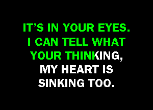 ITS IN YOUR EYES.
I CAN TELL WHAT
YOUR THINKING,

MY HEART IS
SINKING T00.