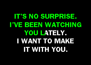 IT,S N0 SURPRISE.

FVE BEEN WATCHING
YOU LATELY.
I WANT TO MAKE

IT WITH YOU.