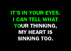 ITS IN YOUR EYES.
I CAN TELL WHAT
YOUR THINKING,

MY HEART IS
SINKING T00.