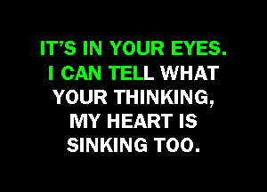 ITS IN YOUR EYES.
I CAN TELL WHAT
YOUR THINKING,

MY HEART IS
SINKING T00.