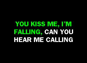 YOU KISS ME, PM

FALLING, CAN YOU
HEAR ME CALLING