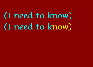 (I need to know)
(I need to know)