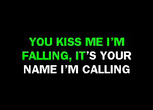 YOU KISS ME PM

FALLING, IT'S YOUR
NAME PM CALLING