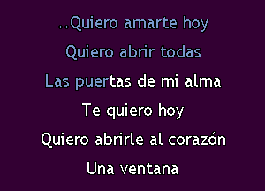 ..Quiero amarte hoy

Quiero abrir todas

Las puertas de mi alma

Te quiero hoy
Quiero abrirle al corazdn

Una ventana