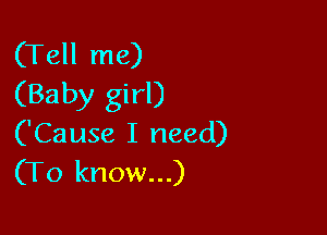 (Tell me)
(Baby girl)

('Cause I need)
(To know...)