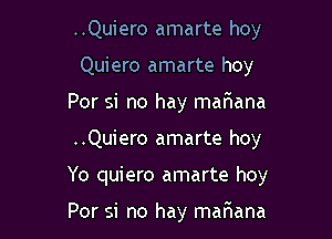 ..Quiero amarte hoy
Quiero amarte hoy
Por si no hay maaana

..Quiero amarte hoy

Yo quiero amarte hoy

Por si no hay maIEana