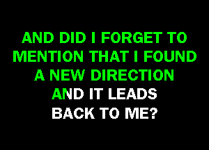 AND DID I FORGET TO
MENTION THAT I FOUND
A NEW DIRECTION
AND IT LEADS

BACK TO ME?