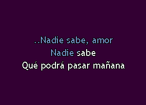 ..Nadie sabe, amor

Nadie sabe
Que'z podra pasar mariana