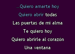 ..Quiero amarte hoy

Quiero abrir todas

Las puertas de mi alma

Te quiero hoy
Quiero abrirle al corazdn

Una ventana