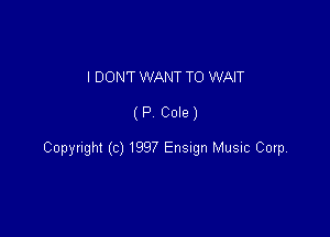 I DON'T WANT TO WAIT

(P Cole)

Copyright (c) 1997 Ensugn Music Corp,