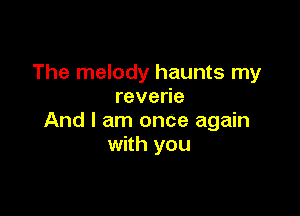 The melody haunts my
reverie

And I am once again
with you