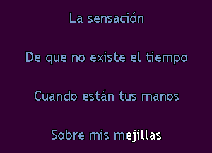 La sensacidn
De que no existe el tiempo

Cuando estan tus manos

Sobre mis mejillas