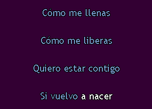 Cdmo me llenas

Co'mo me liberas

Quiero estar contigo

Si vuelvo a nacer