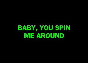BABY, YOU SPIN

ME AROUND
