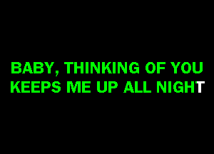 BABY, THINKING OF YOU
KEEPS ME UP ALL NIGHT