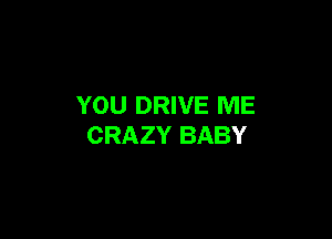 YOU DRIVE ME

CRAZY BABY