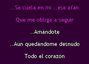 ..Amandote

..AUn quedandome desnudo

Todo el corazdn