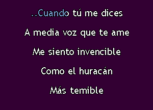 ..Cuando tL'I me dices

A media voz que te ame

Me siento invencible
Como el huracan

Mas temible